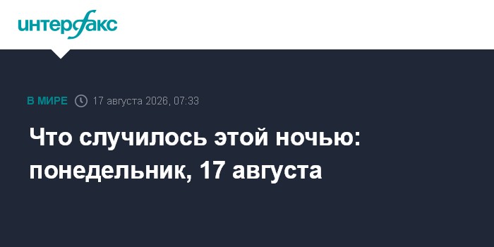 Что случилось этой ночью: понедельник, 17 августа