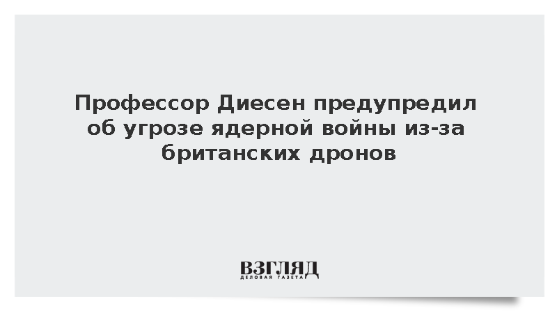 Профессор Диесен предупредил об угрозе ядерной войны из-за британских дронов