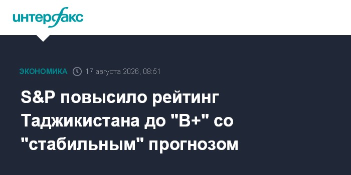 S&P повысило рейтинг Таджикистана до "B+" со "стабильным" прогнозом