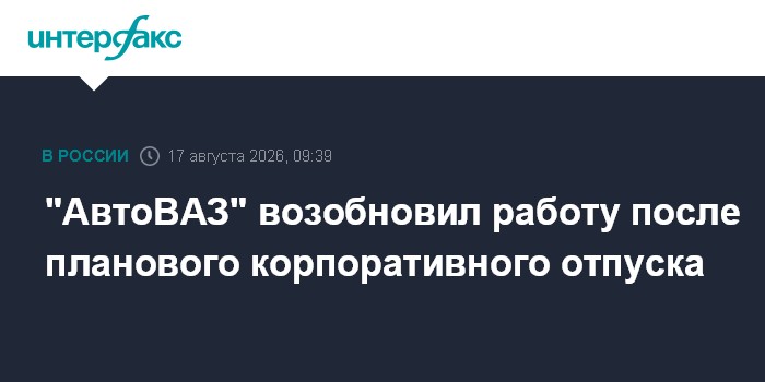 "АвтоВАЗ" возобновил работу после планового корпоративного отпуска