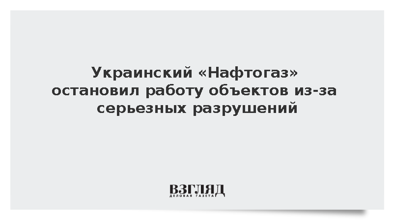 Украинский «Нафтогаз» остановил работу объектов из-за серьезных разрушений
