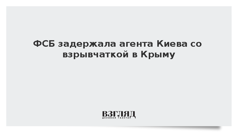 ФСБ задержала агента Киева со взрывчаткой в Крыму