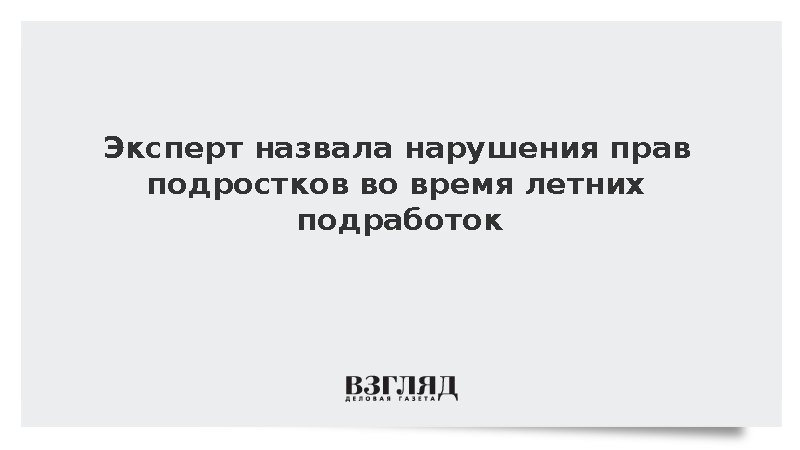 Эксперт Ефремова назвала нарушения прав подростков во время летних подработок