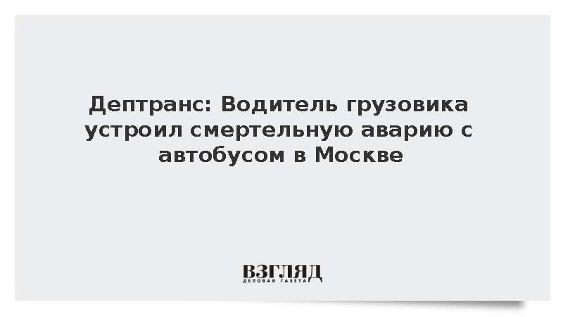 Дептранс: Водитель грузовика устроил смертельную аварию с автобусом в Москве