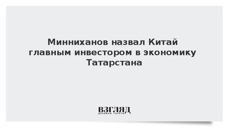 Минниханов: Китай является главным инвестором Татарстана