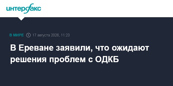 В Ереване заявили, что ожидают решения проблем с ОДКБ