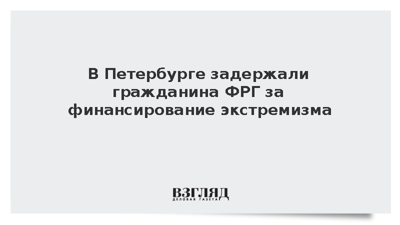 В Петербурге задержали гражданина ФРГ за финансирование экстремизма