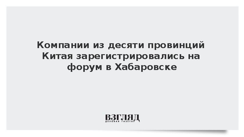 Компании из десяти провинций Китая зарегистрировались на форум в Хабаровске