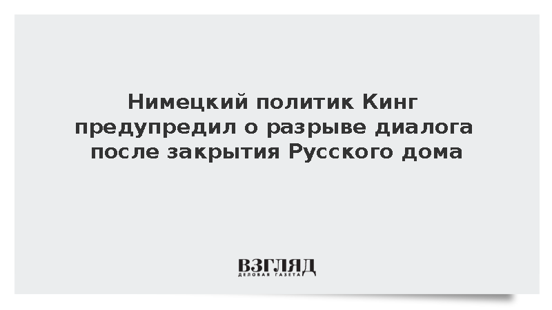 Немецкий политик Кинг предупредил о разрыве диалога после закрытия Русского дома