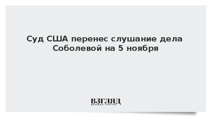 Суд США перенес слушание дела Соболевой на 5 ноября