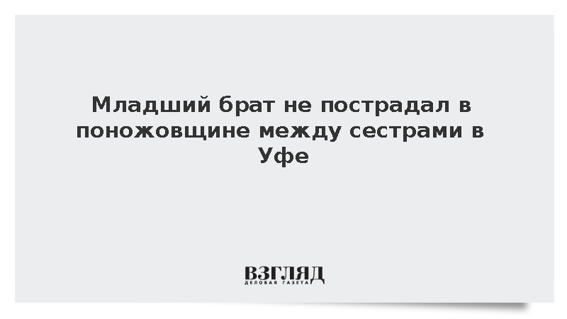 Младший брат не пострадал в поножовщине между сестрами в Уфе