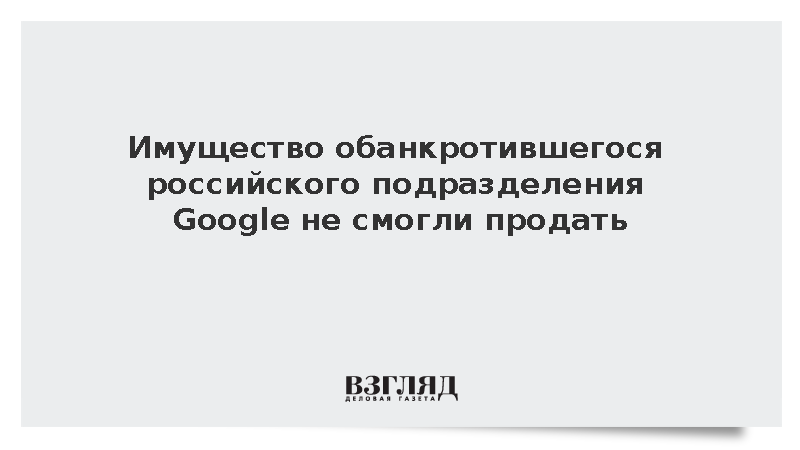 Имущество обанкротившегося российского подразделения Google не смогли продать