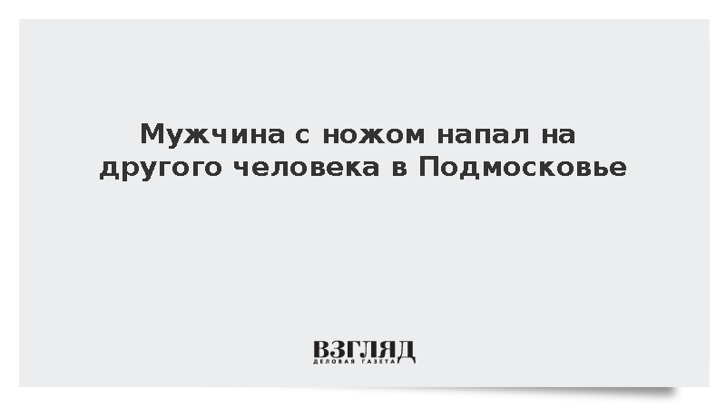 Вооруженный ножом мужчина напал на оппонента в Подмосковье