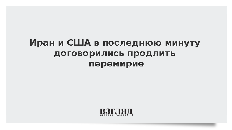 Тегеран и Вашингтон договорились продлить режим прекращения огня на 60 дней