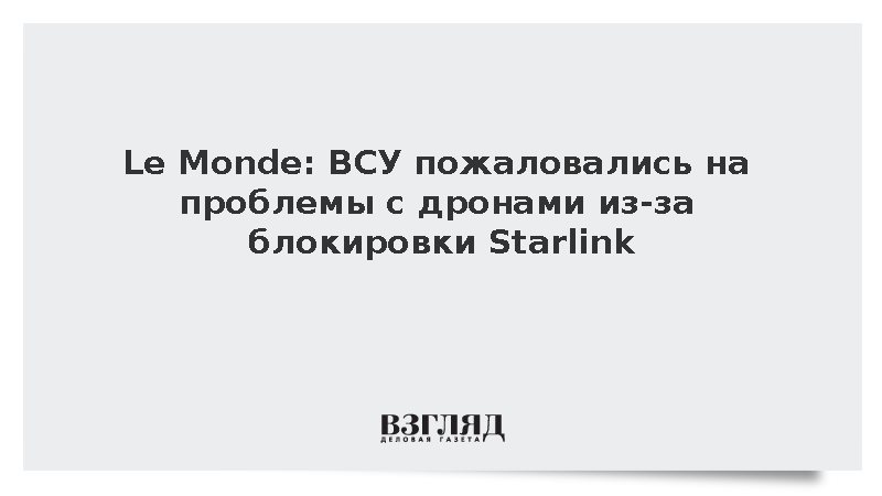 Le Monde: Блокировка Starlink помешала ВСУ запускать дроны вглубь России