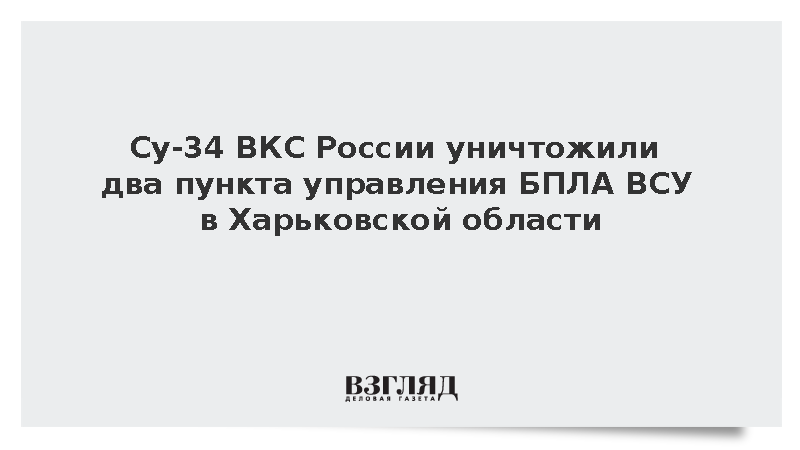 Су-34 ВКС России уничтожили два пункта управления БПЛА ВСУ в Харьковской области