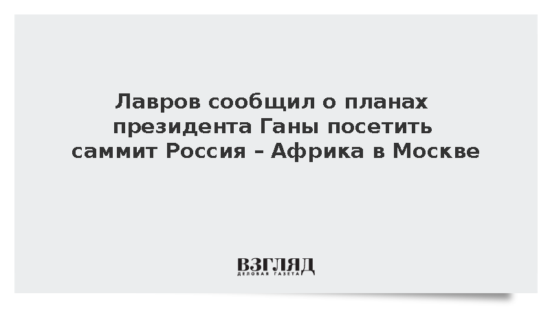 Лавров сообщил о планах президента Ганы посетить саммит Россия – Африка в Москве