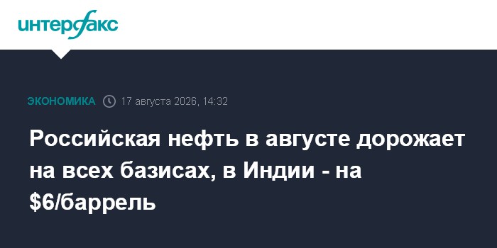 Российская нефть в августе дорожает на всех базисах, в Индии - на $6/баррель