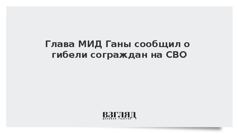 Глава МИД Ганы сообщил о гибели 62 граждан республики на СВО