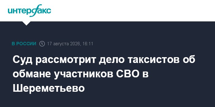 Суд рассмотрит дело таксистов об обмане участников СВО в Шереметьево
