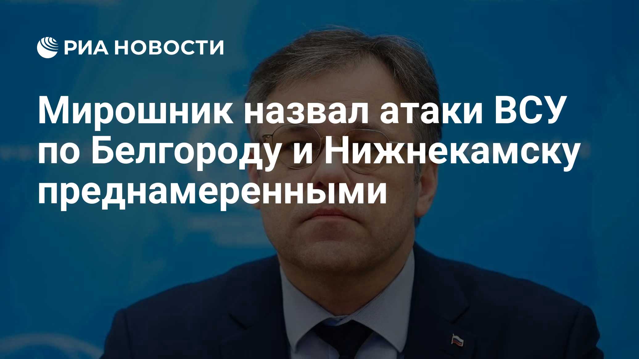 Мирошник назвал атаки ВСУ по Белгороду и Нижнекамску преднамеренными