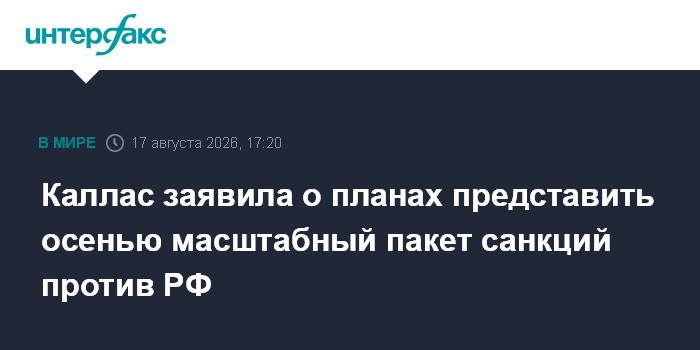 Каллас заявила о планах представить осенью масштабный пакет санкций против РФ
