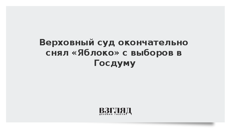 Верховный суд окончательно снял «Яблоко» с выборов в Госдуму