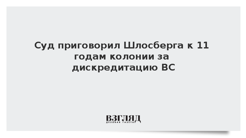 Суд приговорил Шлосберга к 11 годам колонии за дискредитацию ВС
