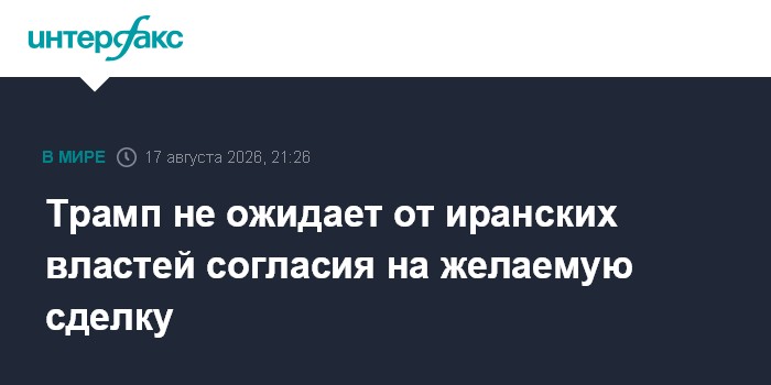 Трамп не ожидает от иранских властей согласия на желаемую сделку