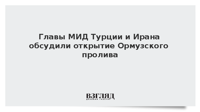 Главы МИД Турции и Ирана обсудили открытие Ормузского пролива