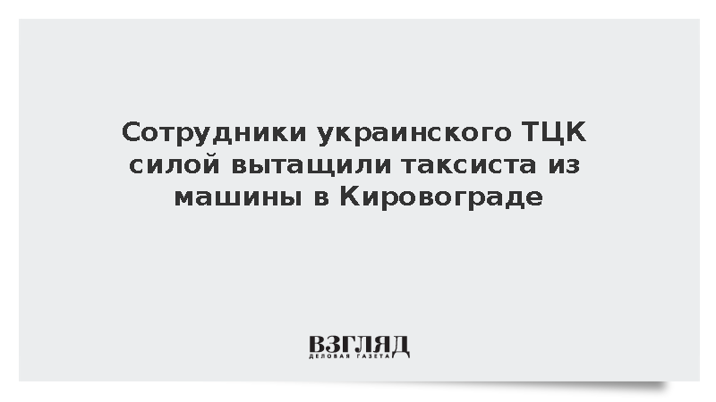 Сотрудники украинского ТЦК силой вытащили таксиста из машины в Кировограде