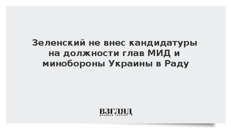 Зеленский не внес кандидатуры на должности глав МИД и минобороны Украины в Раду