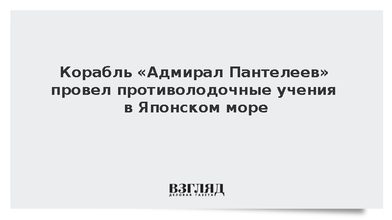 Корабль «Адмирал Пантелеев» провел противолодочные учения в Японском море