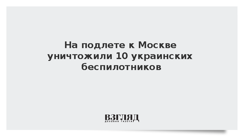 На подлете к Москве уничтожили 10 украинских беспилотников