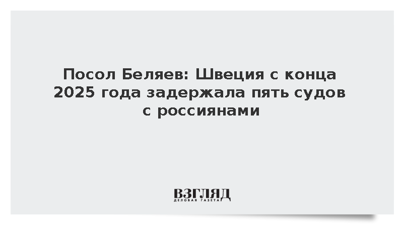 Посол Беляев: Швеция с конца 2025 года задержала пять судов с россиянами