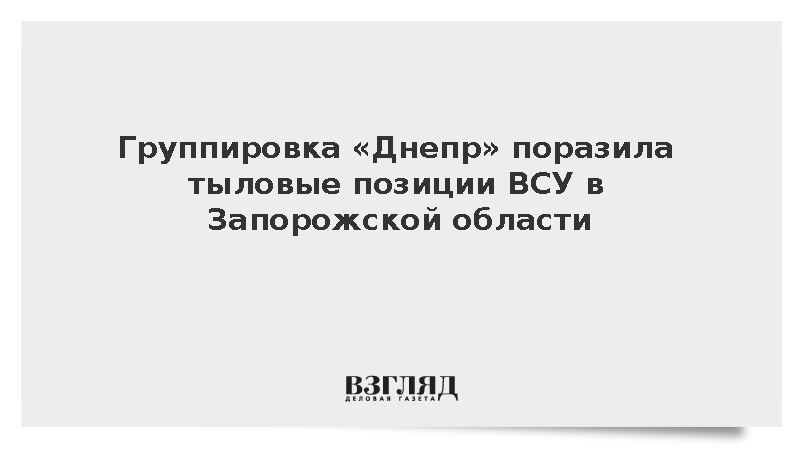 Группировка «Днепр» поразила тыловые позиции ВСУ в Запорожской области