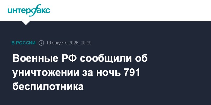 Военные РФ сообщили об уничтожении за ночь 791 беспилотника