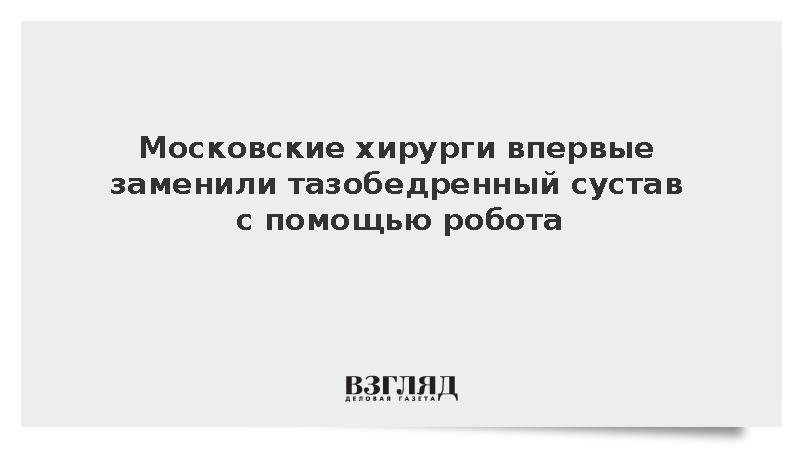 Московские хирурги впервые заменили тазобедренный сустав с помощью робота