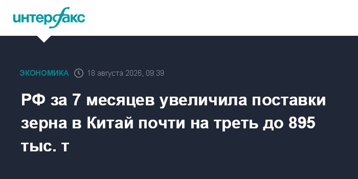 РФ за 7 месяцев увеличила поставки зерна в Китай почти на треть до 895 тыс. т