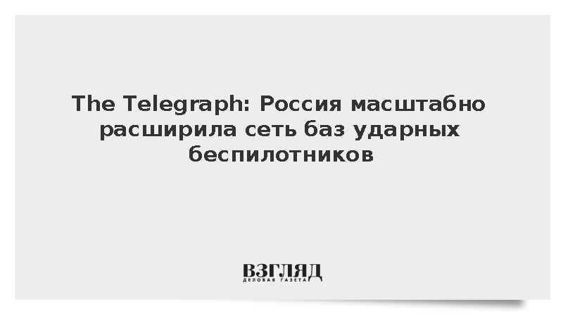 The Telegraph: Россия построила десять новых баз для ударных дронов