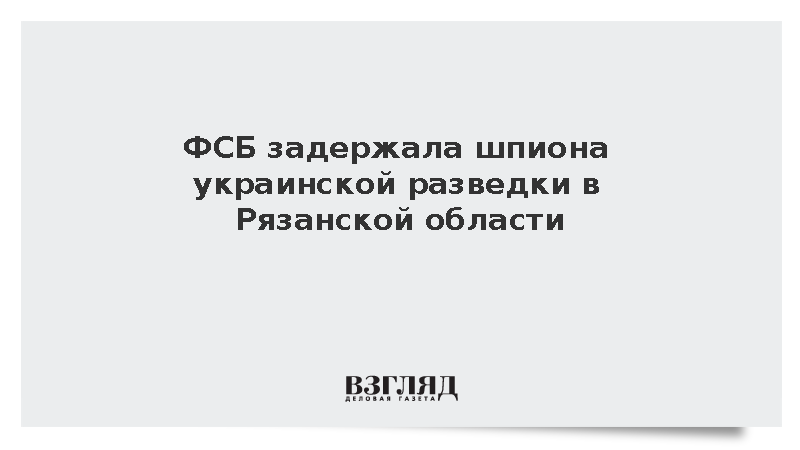 ФСБ задержала шпиона украинской разведки в Рязанской области