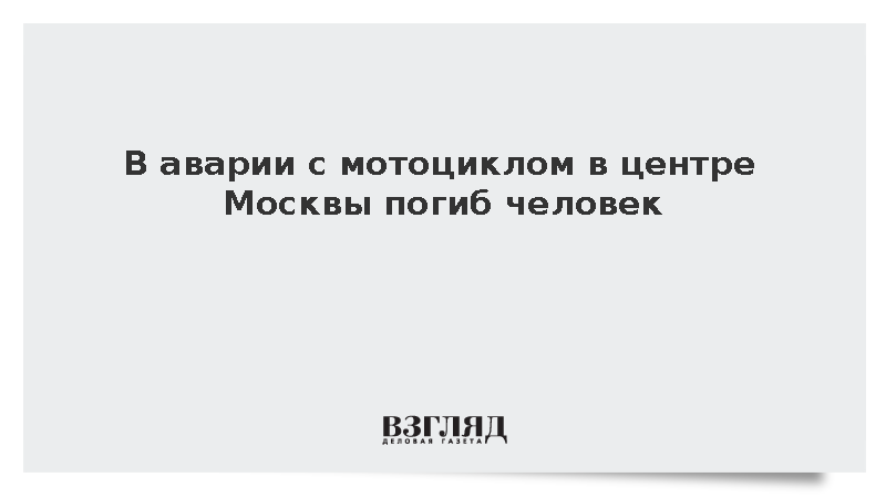 В аварии с мотоциклом в центре Москвы погиб человек