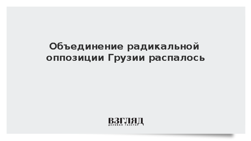 Объединение радикальной оппозиции Грузии распалось