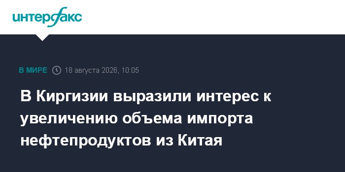 В Киргизии выразили интерес к увеличению объема импорта нефтепродуктов из Китая