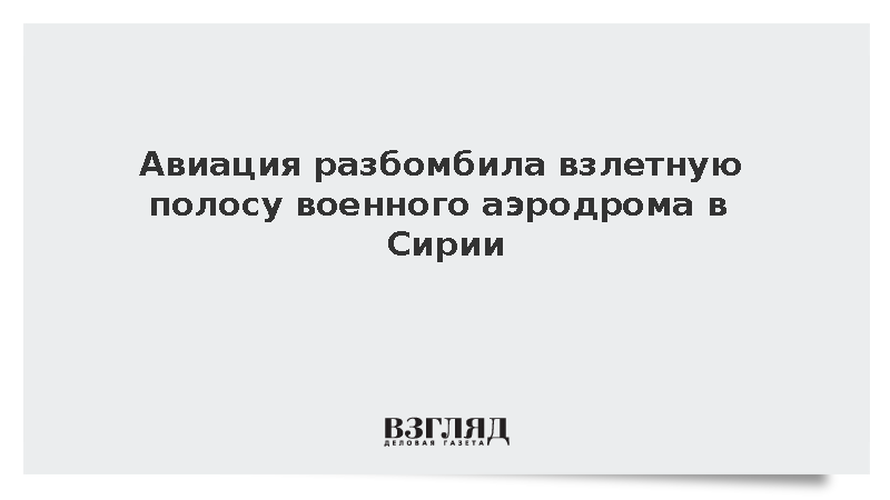 Военный аэродром в сирийской провинции Идлиб подвергся атаке авиации