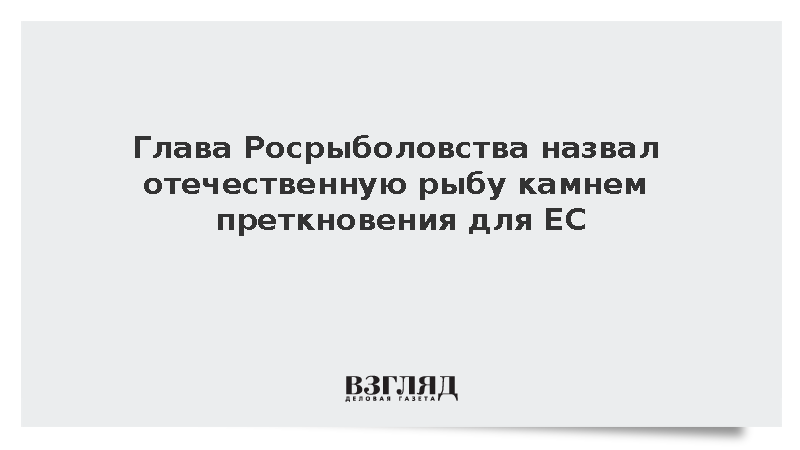 Глава Росрыболовства Шестаков назвал российскую рыбу камнем преткновения для ЕС