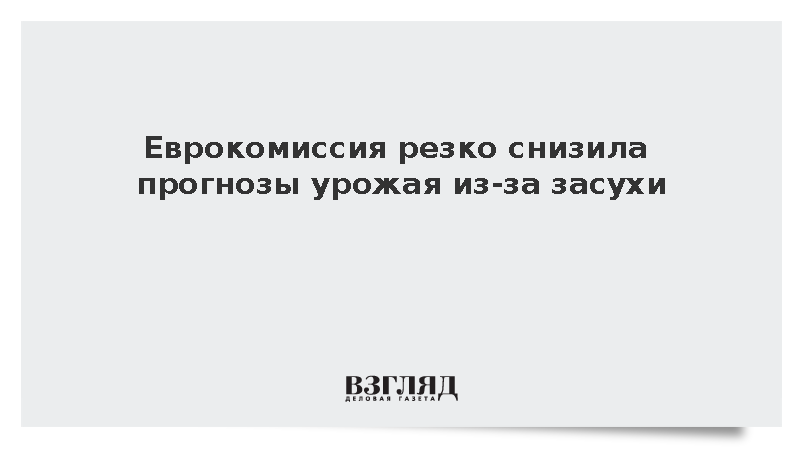 Еврокомиссия ухудшила прогнозы урожая в ЕС из-за засухи и энергокризиса