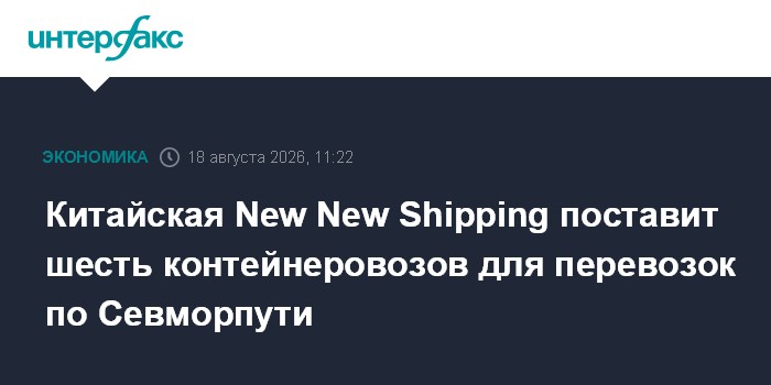 Китайская New New Shipping поставит шесть контейнеровозов для перевозок по Севморпути