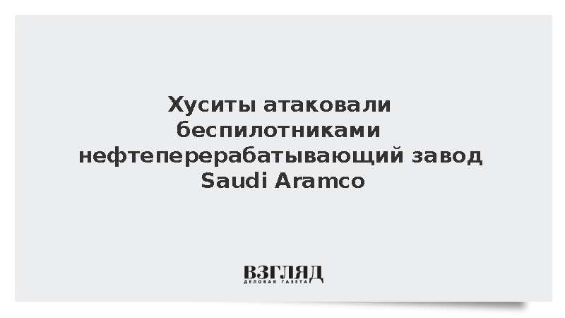 Хуситы атаковали беспилотниками нефтеперерабатывающий завод Saudi Aramco