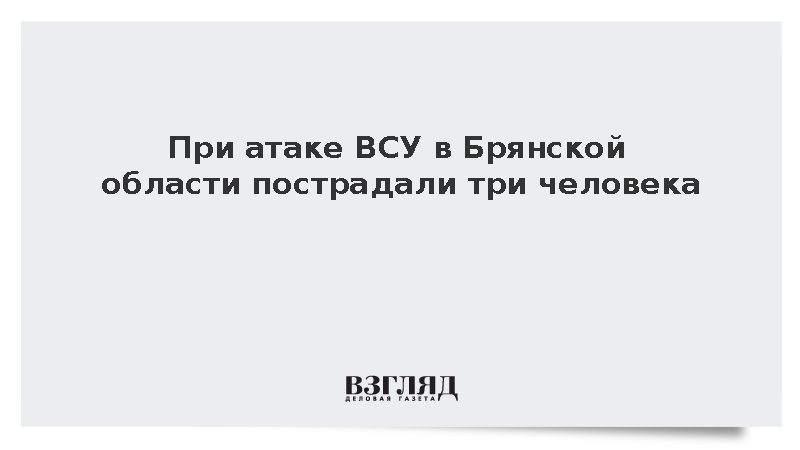 При атаке ВСУ в Брянской области пострадали три человека